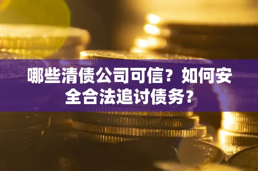 武汉哪些清债公司可信？如何安全合法追讨债务？