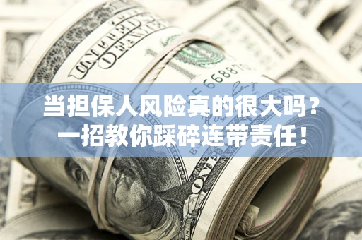 武汉当担保人风险真的很大吗？一招教你踩碎连带责任！