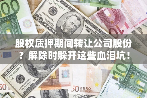 武汉股权质押期间转让公司股份？解除时躲开这些血泪坑！