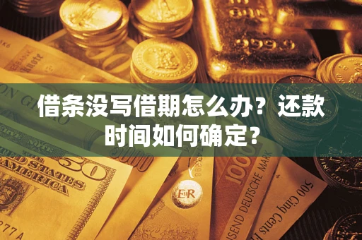武汉借条没写借期怎么办？还款时间如何确定？