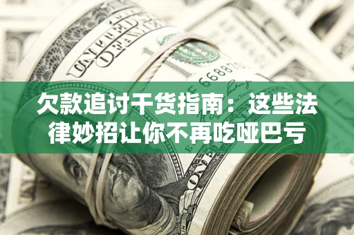 武汉欠款追讨干货指南：这些法律妙招让你不再吃哑巴亏