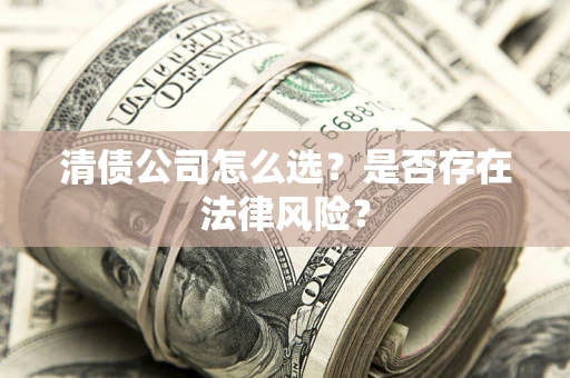 武汉清债公司怎么选？是否存在法律风险？