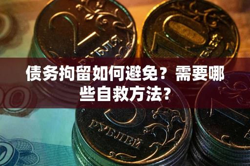 武汉债务拘留如何避免？需要哪些自救方法？