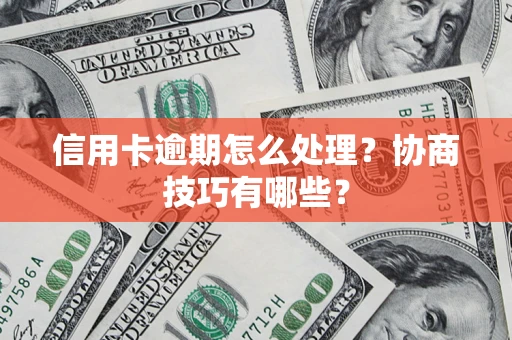 武汉信用卡逾期怎么处理？协商技巧有哪些？