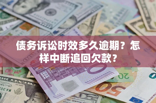 武汉债务诉讼时效多久逾期？怎样中断追回欠款？