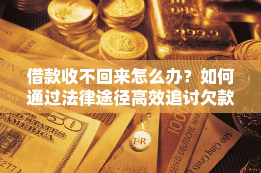 武汉借款收不回来怎么办?如何通过法律途径高效追讨欠款? 武汉借款收不回来怎么办?如何通过法律途径高效追讨欠款?
