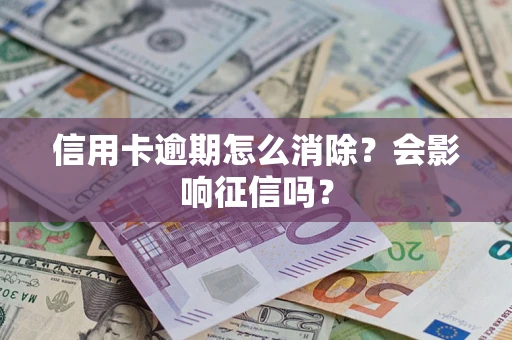 武汉信用卡逾期怎么消除？会影响征信吗？