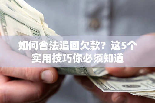武汉如何合法追回欠款？这5个实用技巧你必须知道
