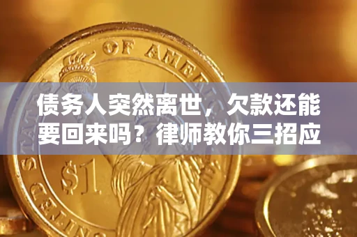 武汉债务人突然离世，欠款还能要回来吗？律师教你三招应对