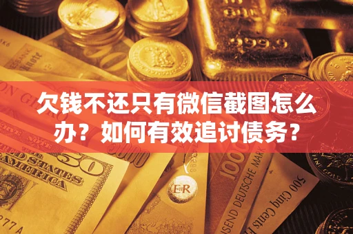 武汉欠钱不还只有微信截图怎么办？如何有效追讨债务？