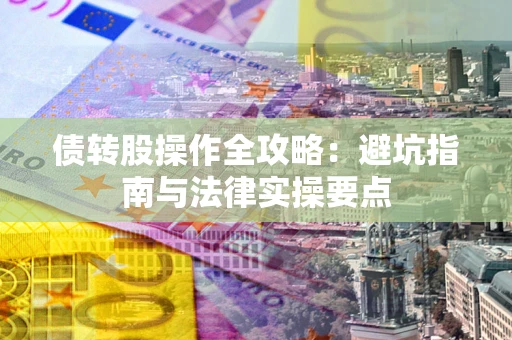 武汉债转股操作全攻略：避坑指南与法律实操要点