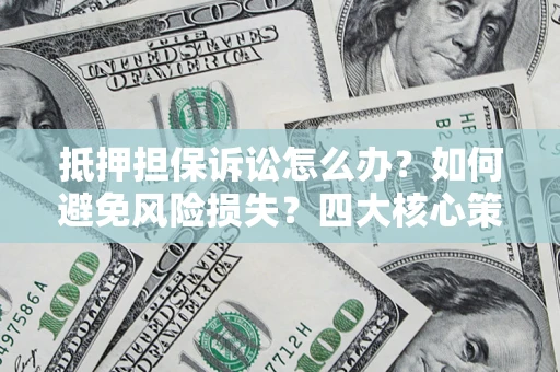武汉抵押担保诉讼怎么办？如何避免风险损失？四大核心策略全解读