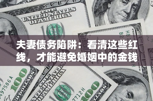 武汉夫妻债务陷阱：看清这些红线，才能避免婚姻中的金钱危机