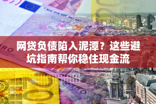 武汉网贷负债陷入泥潭？这些避坑指南帮你稳住现金流