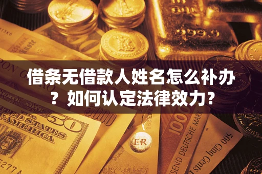 武汉借条无借款人姓名怎么补办？如何认定法律效力？