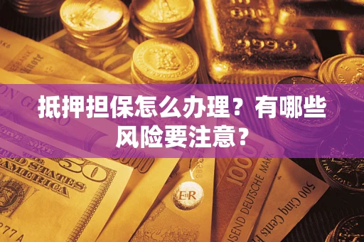 武汉抵押担保怎么办理？有哪些风险要注意？