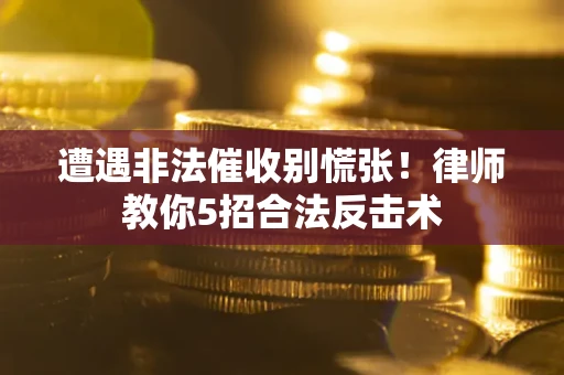 武汉遭遇非法催收别慌张！律师教你5招合法反击术