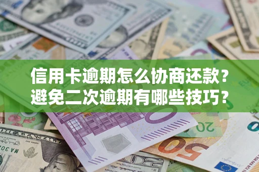 武汉信用卡逾期怎么协商还款？避免二次逾期有哪些技巧？