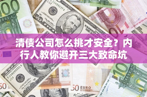 武汉清债公司怎么挑才安全?内行人教你避开三大致命坑 武汉清债公司怎么挑才安全?内行人教你避开三大致命坑