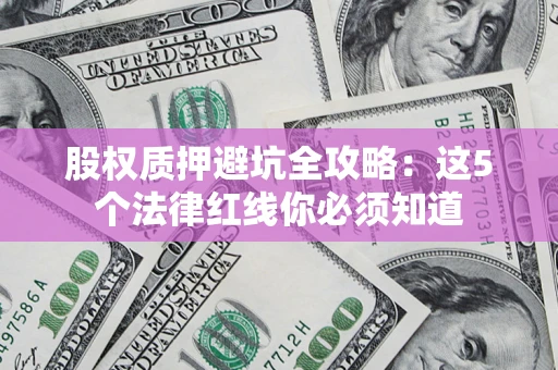 武汉股权质押避坑全攻略：这5个法律红线你必须知道