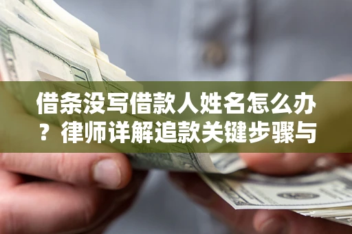 武汉借条没写借款人姓名怎么办？律师详解追款关键步骤与证据链构建