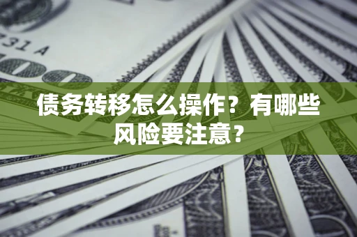 武汉债务转移怎么操作？有哪些风险要注意？