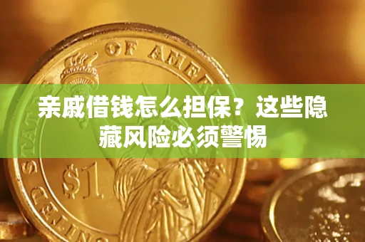 武汉亲戚借钱怎么担保？这些隐藏风险必须警惕