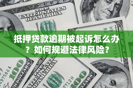 武汉抵押贷款逾期被起诉怎么办？如何规避法律风险？