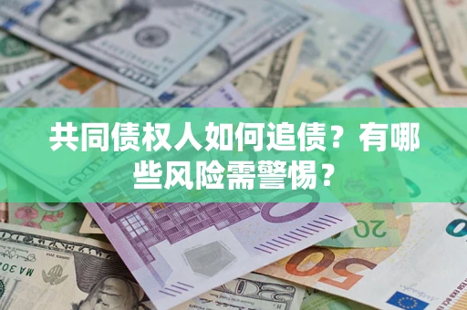 武汉共同债权人如何追债？有哪些风险需警惕？