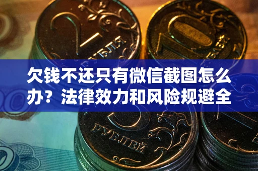 武汉欠钱不还只有微信截图怎么办？法律效力和风险规避全解析