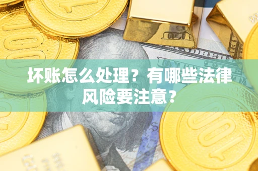 武汉坏账怎么处理？有哪些法律风险要注意？
