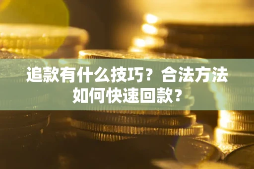 武汉追款有什么技巧？合法方法如何快速回款？