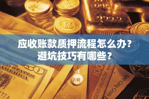 武汉应收账款质押流程怎么办？避坑技巧有哪些？