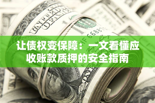 武汉让债权变保障：一文看懂应收账款质押的安全指南