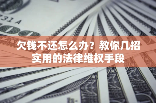 武汉欠钱不还怎么办？教你几招实用的法律维权手段