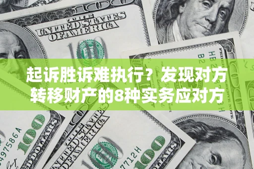武汉起诉胜诉难执行？发现对方转移财产的8种实务应对方案