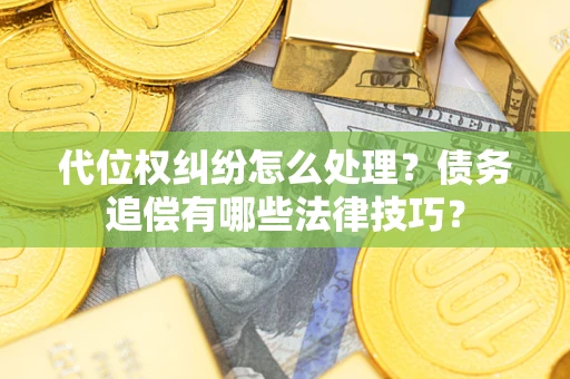 武汉代位权纠纷怎么处理？债务追偿有哪些法律技巧？