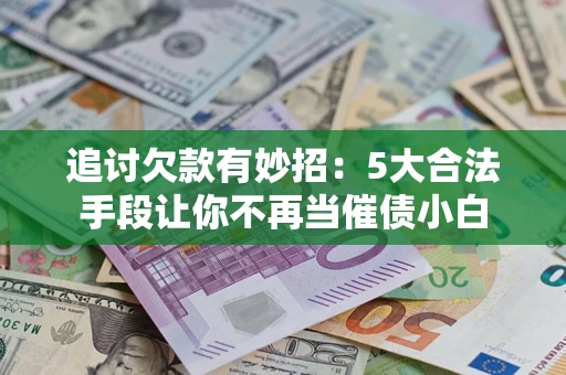 武汉追讨欠款有妙招：5大合法手段让你不再当催债小白