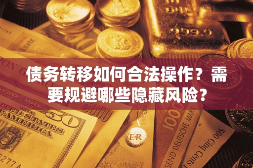 武汉债务转移如何合法操作？需要规避哪些隐藏风险？