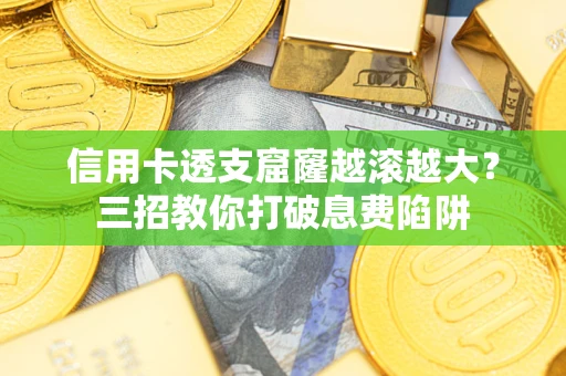 武汉信用卡透支窟窿越滚越大？三招教你打破息费陷阱
