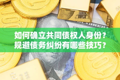 武汉如何确立共同债权人身份？规避债务纠纷有哪些技巧？
