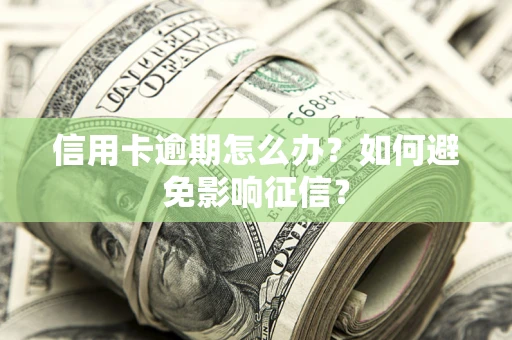 武汉信用卡逾期怎么办？如何避免影响征信？