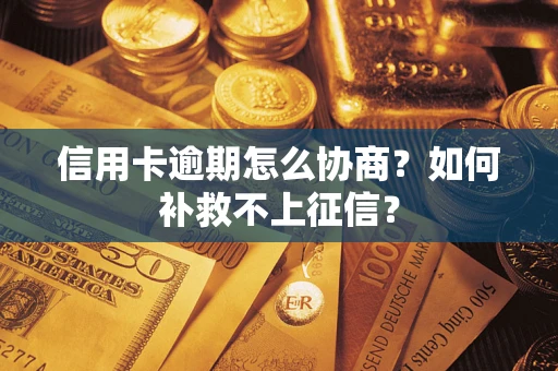 武汉信用卡逾期怎么协商？如何补救不上征信？