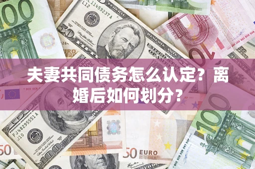 武汉夫妻共同债务怎么认定？离婚后如何划分？