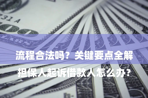 武汉

担保人起诉借款人怎么办？流程合法吗？关键要点全解析