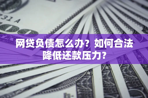 武汉网贷负债怎么办？如何合法降低还款压力？