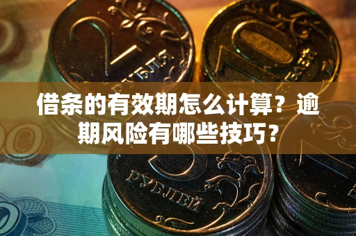 武汉借条的有效期怎么计算？逾期风险有哪些技巧？