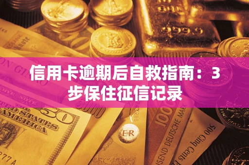 武汉信用卡逾期后自救指南：3步保住征信记录