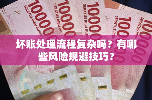 武汉坏账处理流程复杂吗？有哪些风险规避技巧？