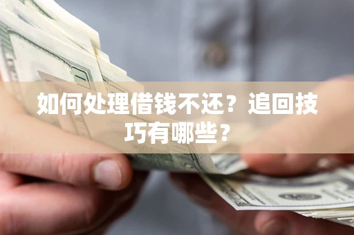 武汉如何处理借钱不还？追回技巧有哪些？